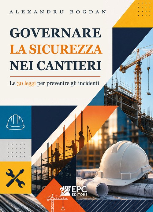 Governare la sicurezza nei cantieri. Le 30 leggi per prevenire gli incidenti