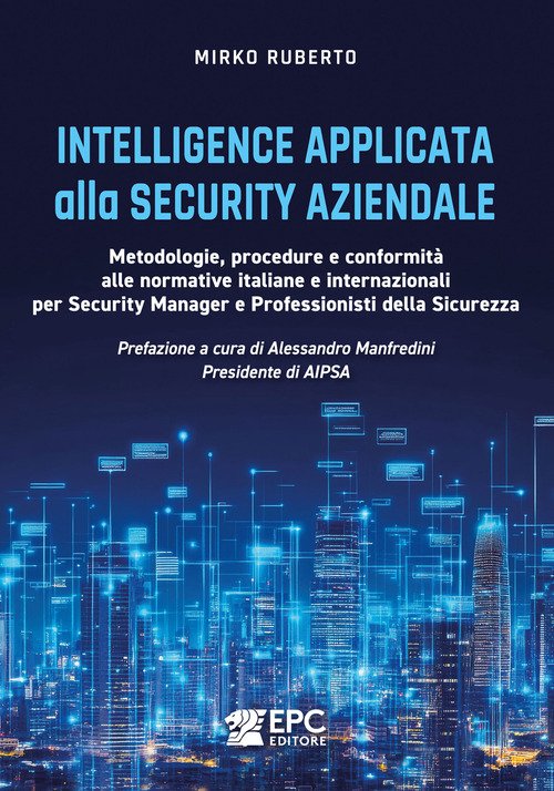 Intelligence applicata alla security aziendale. Metodologie, procedure e conformità alle normative italiane e internazionali per Security Manager e Professionisti della Sicurezza