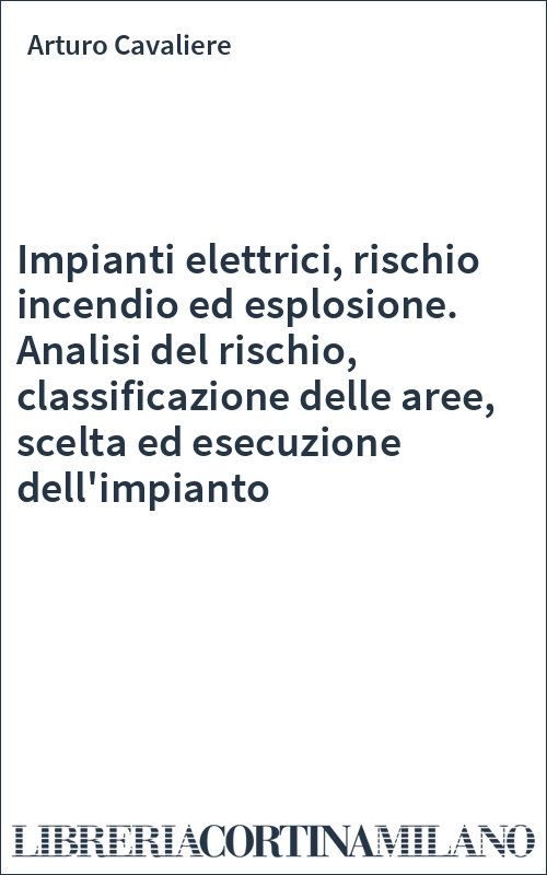 Impianti elettrici, rischio incendio ed esplosione. Analisi del rischio, classificazione delle aree, scelta ed esecuzione dell'impianto