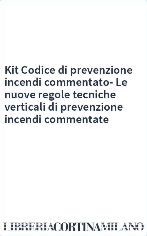 Kit Codice di prevenzione incendi commentato-Le nuove regole tecniche verticali di prevenzione incendi commentate