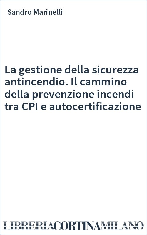 La gestione della sicurezza antincendio. Il cammino della prevenzione incendi tra CPI e autocertificazione