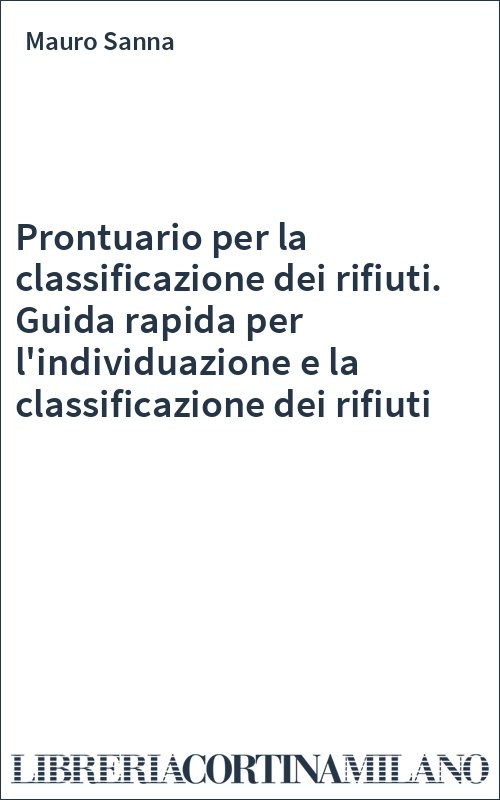 Prontuario per la classificazione dei rifiuti. Guida rapida per l'individuazione e la classificazione dei rifiuti