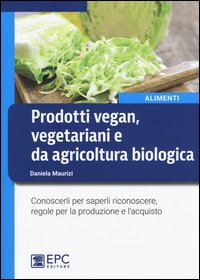 Prodotti vegan vegetariani e da agricoltura biologica. Conoscerli per saperli riconoscere, regole per la produzione e l'acquisto