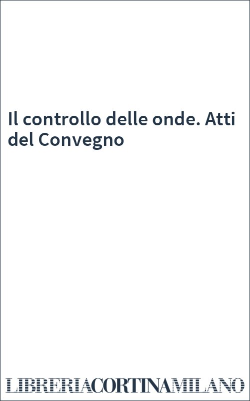 Il controllo delle onde. Atti del Convegno