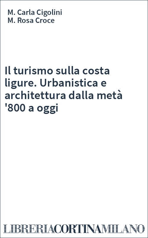 Il turismo sulla costa ligure. Urbanistica e architettura dalla metà '800 a oggi