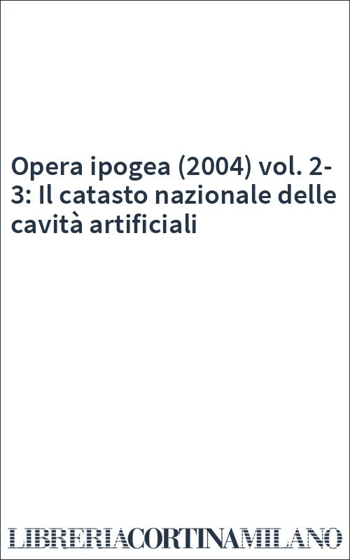 Opera ipogea (2004) vol. 2-3: Il catasto nazionale delle cavità artificiali