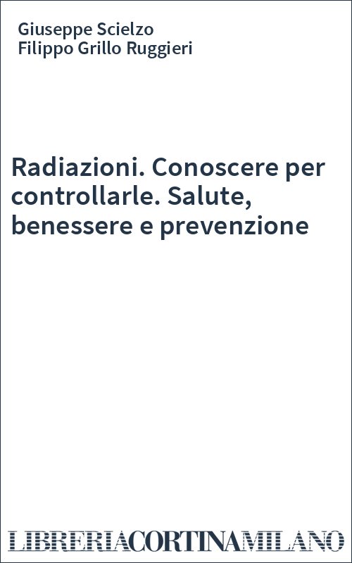 Radiazioni. Conoscere per controllarle. Salute, benessere e prevenzione