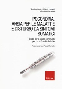 Ipocondria, ansia per le malattie e disturbo da sintomi somatici. Guida per il clinico e manuale per chi soffre del disturbo