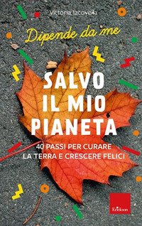 Salvo il mio Pianeta. 40 passi per curare la Terra e crescere felici. Dipende da me