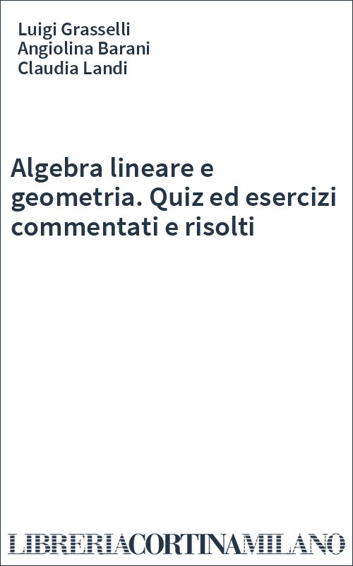 Algebra lineare e geometria. Quiz ed esercizi commentati e risolti
