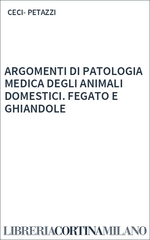 ARGOMENTI DI PATOLOGIA MEDICA DEGLI ANIMALI DOMESTICI. FEGATO E GHIANDOLE