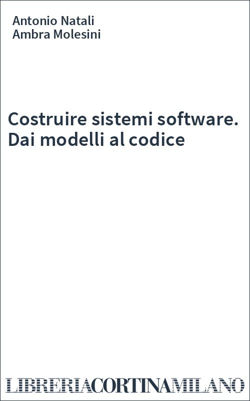 Costruire sistemi software. Dai modelli al codice