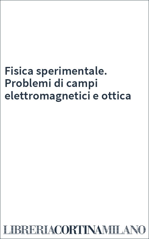 Fisica sperimentale. Problemi di campi elettromagnetici e ottica