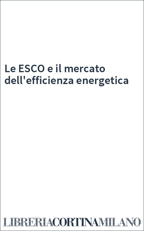 Le ESCO e il mercato dell'efficienza energetica