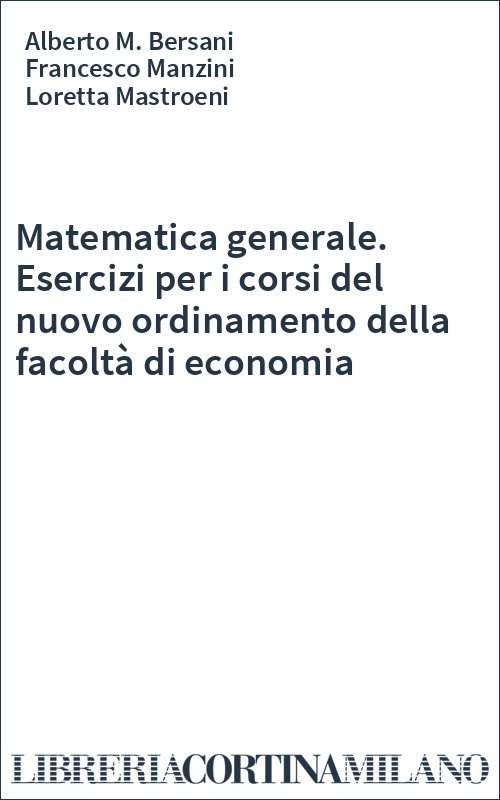 Matematica generale. Esercizi per i corsi del nuovo ordinamento della facoltà di economia