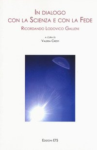 In dialogo con la scienza e con la fede. Ricordando Lodovico Galleni. Atti della Giornata di Studi (Pisa, 25 novembre 2017)