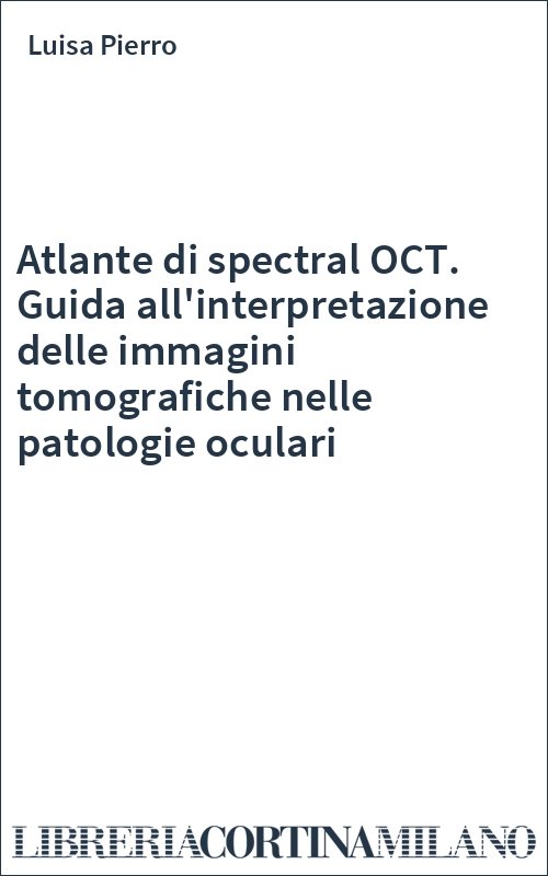 Atlante di spectral OCT. Guida all'interpretazione delle immagini tomografiche nelle patologie oculari