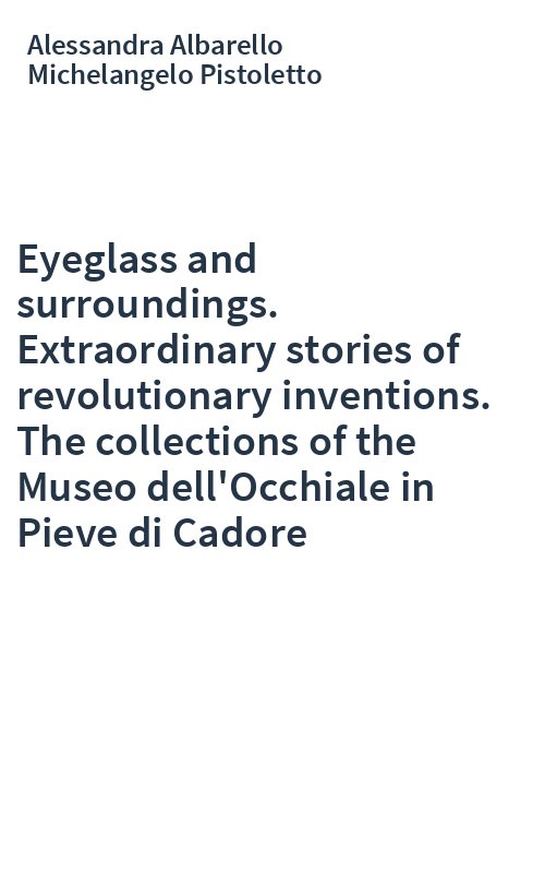Eyeglass and surroundings. Extraordinary stories of revolutionary inventions. The collections of the Museo dell'Occhiale in Pieve di Cadore