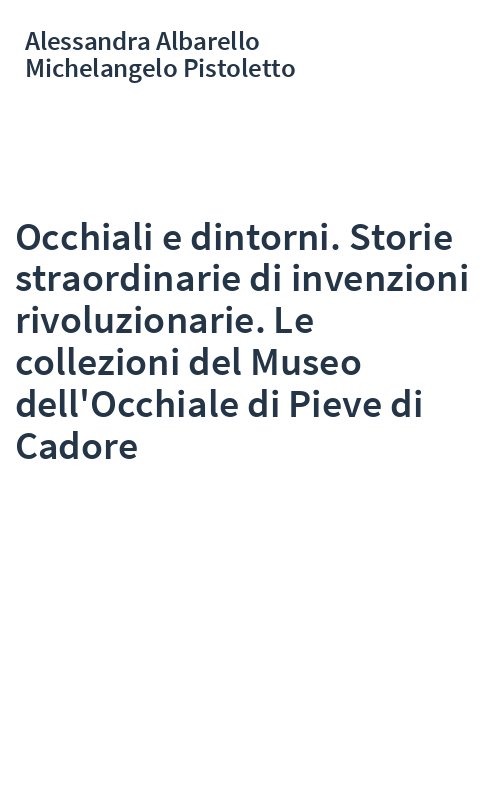 Occhiali e dintorni. Storie straordinarie di invenzioni rivoluzionarie. Le collezioni del Museo dell'Occhiale di Pieve di Cadore