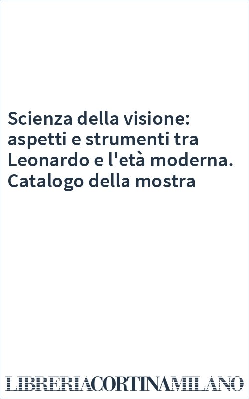 Scienza della visione: aspetti e strumenti tra Leonardo e l'età moderna. Catalogo della mostra