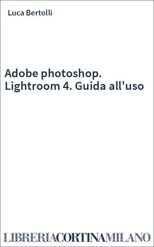 Adobe photoshop. Lightroom 4. Guida all'uso