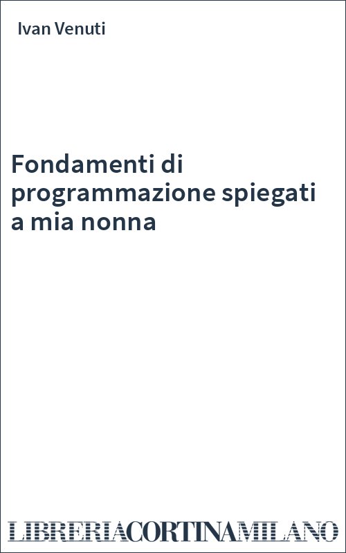 Fondamenti di programmazione spiegati a mia nonna
