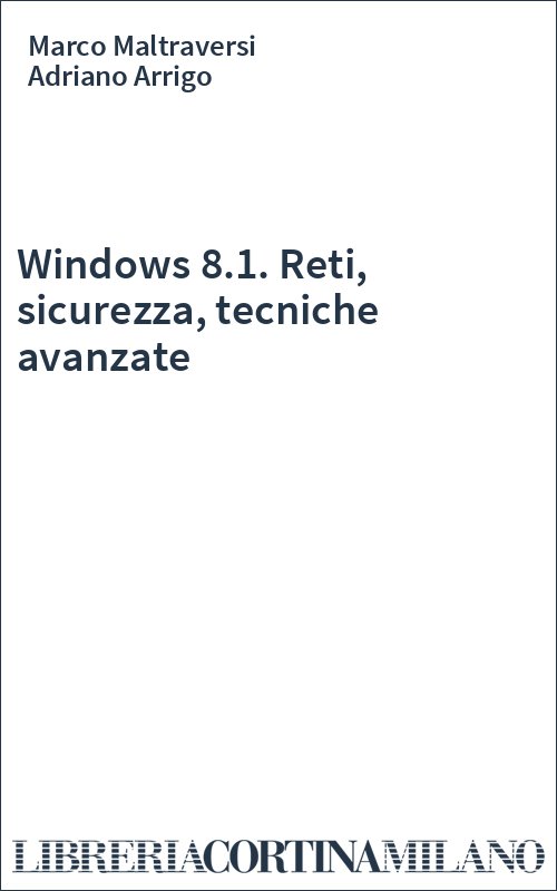 Windows 8.1. Reti, sicurezza, tecniche avanzate