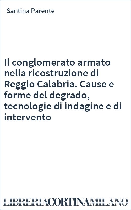 Il conglomerato armato nella ricostruzione di Reggio Calabria. Cause e forme del degrado, tecnologie di indagine e di intervento