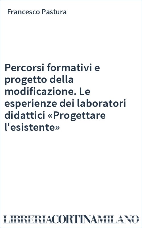 Percorsi formativi e progetto della modificazione. Le esperienze dei laboratori didattici «Progettare l'esistente»