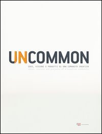 Uncommon. Idee, visioni e progetti di una comunità creativa. Ediz. italiana e inglese