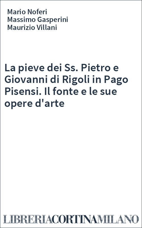 La pieve dei Ss. Pietro e Giovanni di Rigoli in Pago Pisensi. Il fonte e le sue opere d'arte