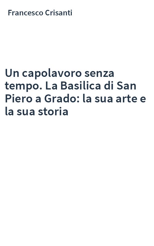 Un capolavoro senza tempo. La Basilica di San Piero a Grado: la sua arte e la sua storia