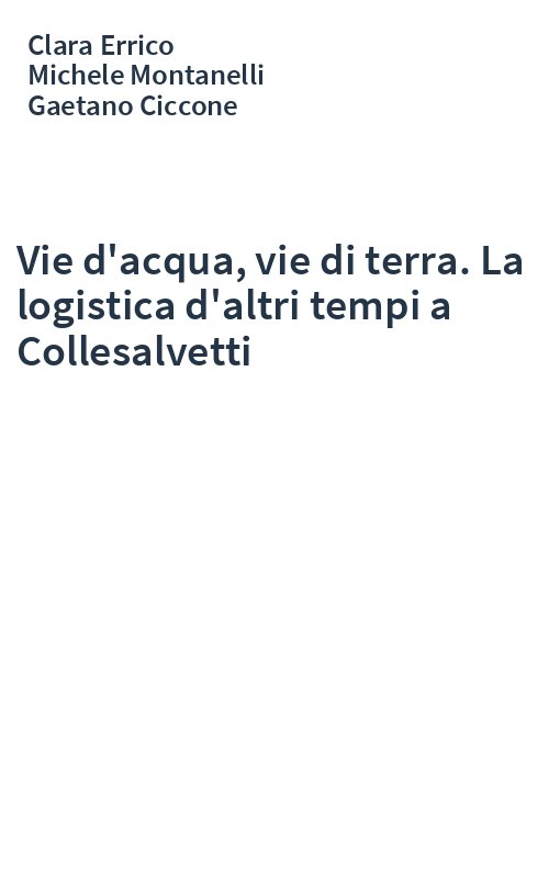 Vie d'acqua, vie di terra. La logistica d'altri tempi a Collesalvetti