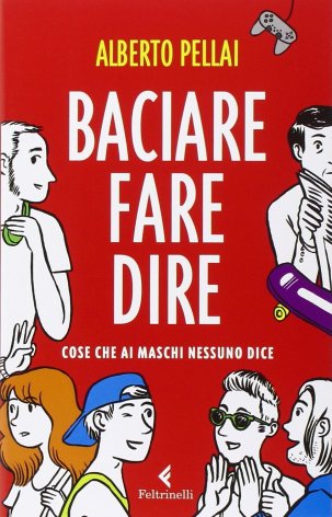 Baciare fare dire. Cose che ai maschi nessuno dice