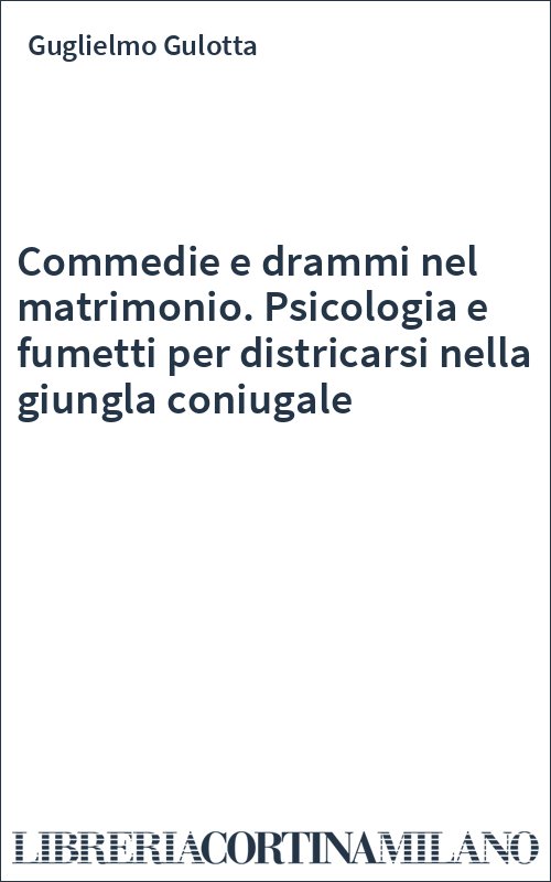 Commedie e drammi nel matrimonio. Psicologia e fumetti per districarsi nella giungla coniugale