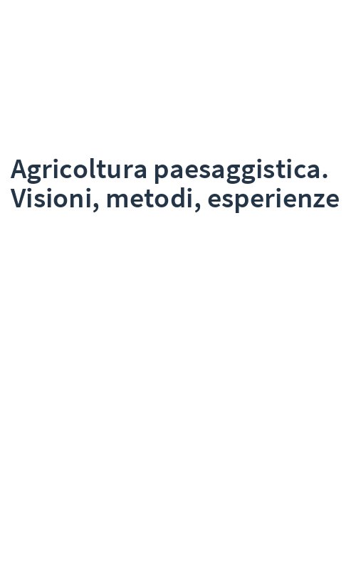 Agricoltura paesaggistica. Visioni, metodi, esperienze