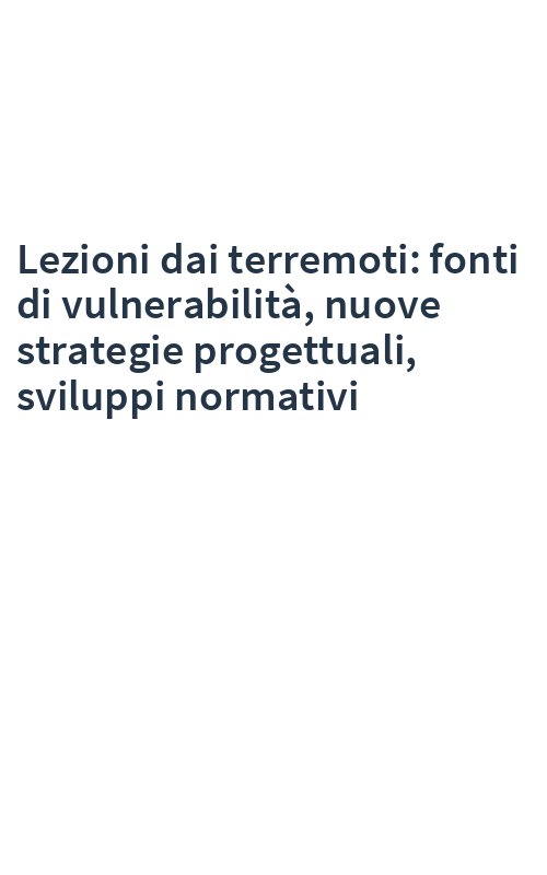 Lezioni dai terremoti: fonti di vulnerabilità, nuove strategie progettuali, sviluppi normativi