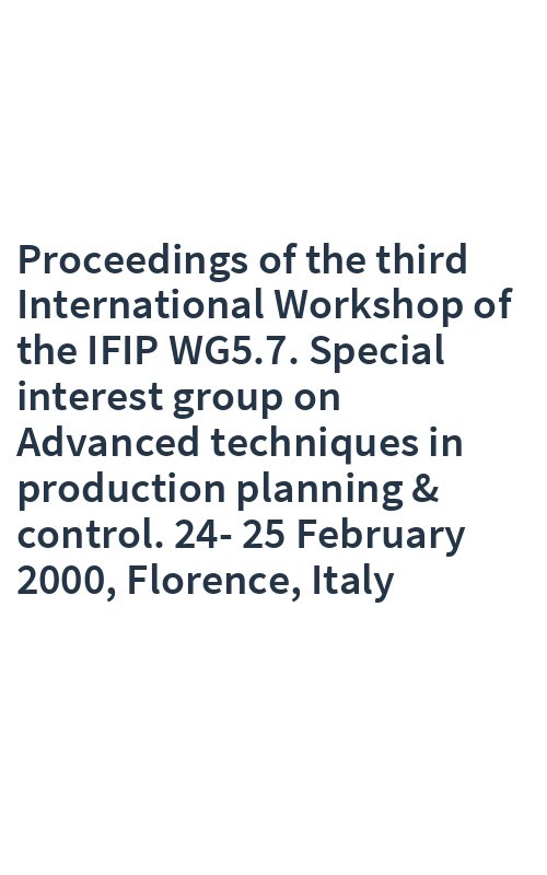 Proceedings of the third International Workshop of the IFIP WG5.7. Special interest group on Advanced techniques in production planning & control. 24-25 February 2000, Florence, Italy
