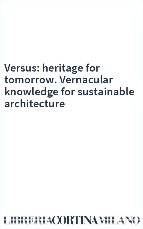 Versus: heritage for tomorrow. Vernacular knowledge for sustainable architecture