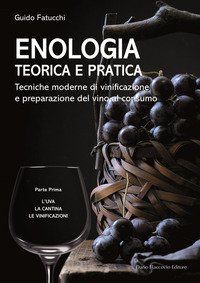 Enologia teorica e pratica. Tecniche moderne di vinificazione e praparazione del vino al consumo