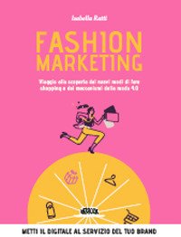 Fashion marketing. Viaggio alla scoperta dei nuovi modi di fare shopping e dei meccanismi della moda 4.0