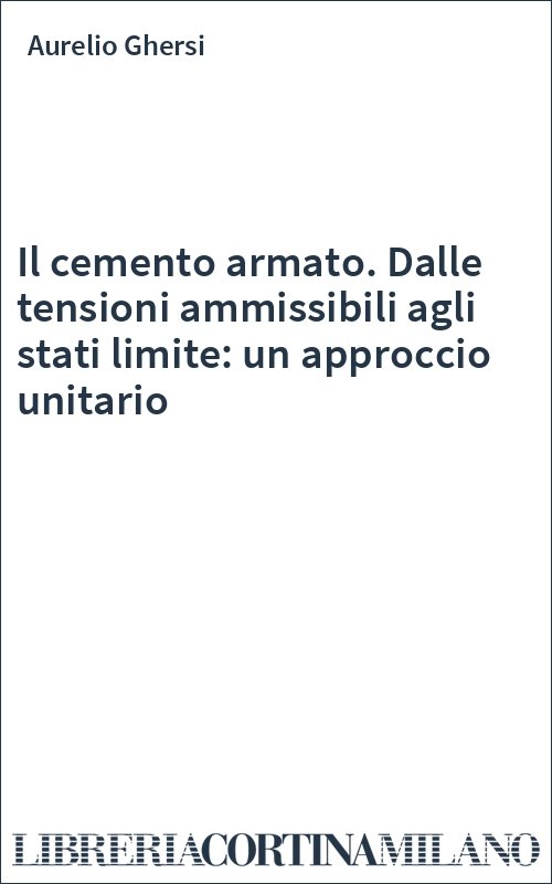 Il cemento armato. Dalle tensioni ammissibili agli stati limite: un approccio unitario