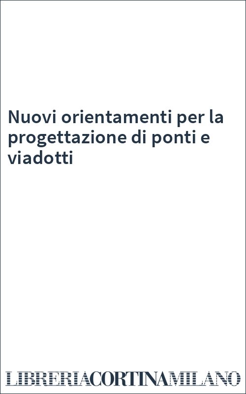 Nuovi orientamenti per la progettazione di ponti e viadotti