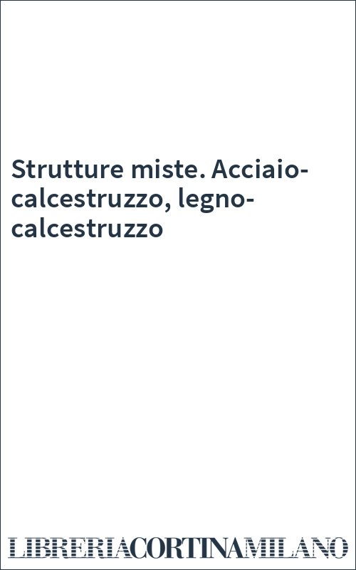 Strutture miste. Acciaio-calcestruzzo, legno-calcestruzzo