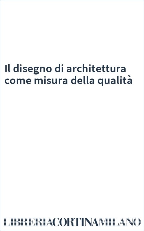 Il disegno di architettura come misura della qualità