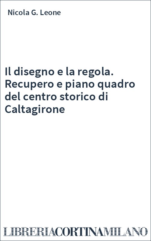 Il disegno e la regola. Recupero e piano quadro del centro storico di Caltagirone