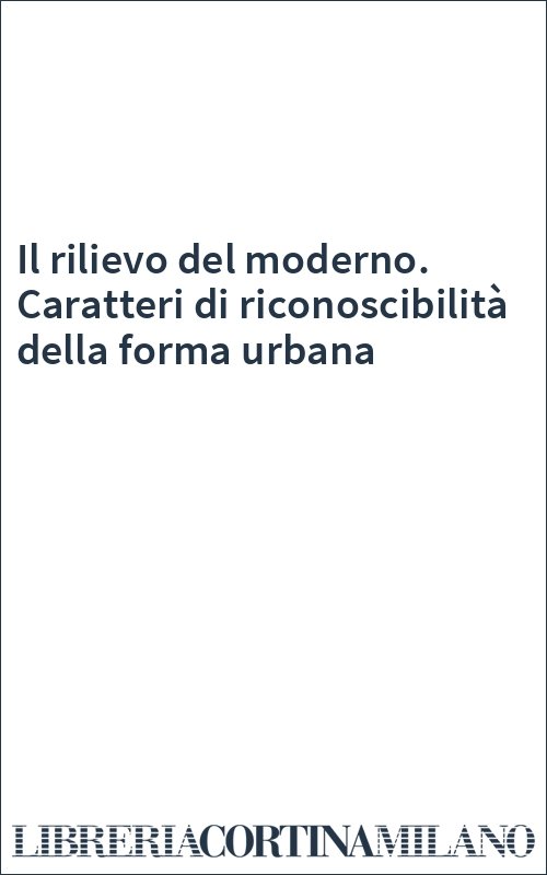 Il rilievo del moderno. Caratteri di riconoscibilità della forma urbana