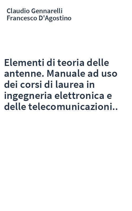 Elementi di teoria delle antenne. Manuale ad uso dei corsi di laurea in ingegneria elettronica e delle telecomunicazioni..