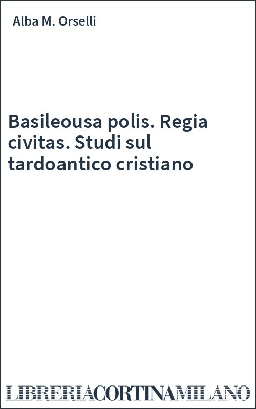 Basileousa polis. Regia civitas. Studi sul tardoantico cristiano