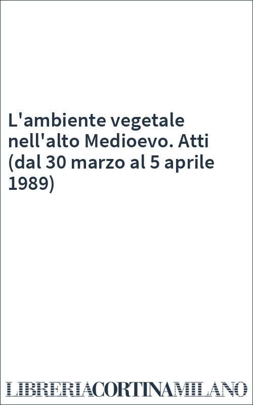 L'ambiente vegetale nell'alto Medioevo. Atti (dal 30 marzo al 5 aprile 1989)